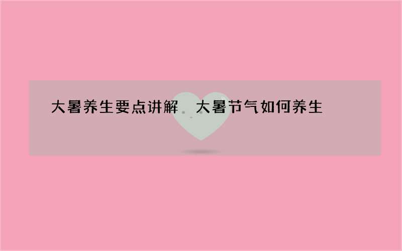 大暑养生要点讲解 大暑节气如何养生